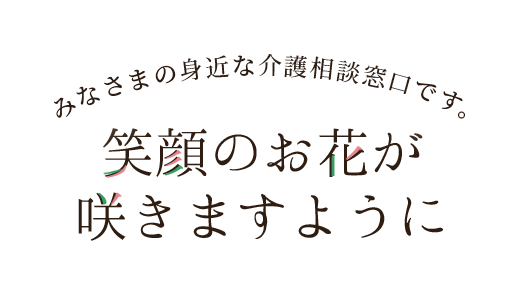 地域のみなさまの身近な相談窓口です。あなたらしい生活を私たちがサポート